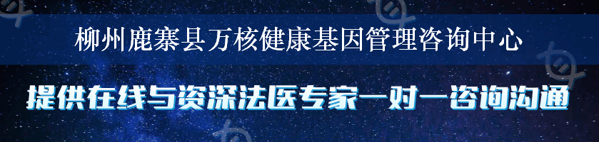 柳州鹿寨县万核健康基因管理咨询中心